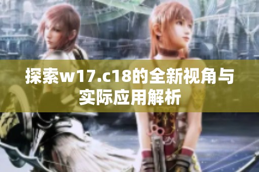探索w17.c18的全新视角与实际应用解析