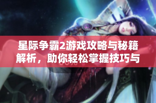 星际争霸2游戏攻略与秘籍解析，助你轻松掌握技巧与常识