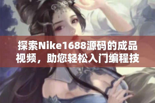 探索Nike1688源码的成品视频，助您轻松入门编程技巧