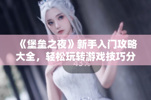 《堡垒之夜》新手入门攻略大全，轻松玩转游戏技巧分享