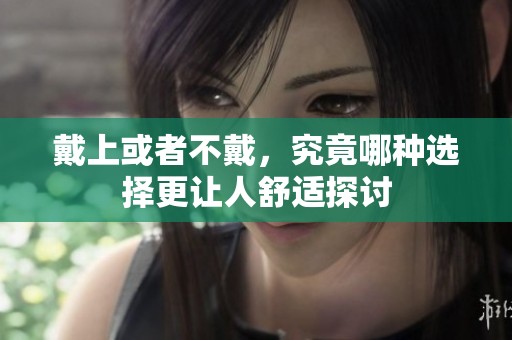 戴上或者不戴，究竟哪种选择更让人舒适探讨