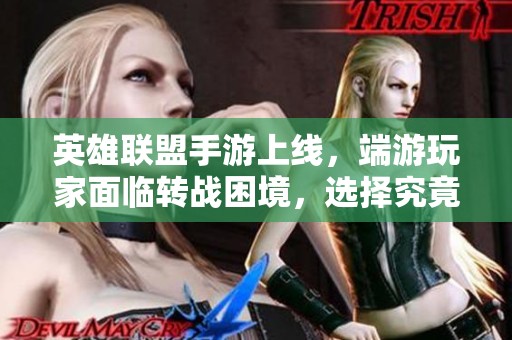 英雄联盟手游上线，端游玩家面临转战困境，选择究竟在何方？