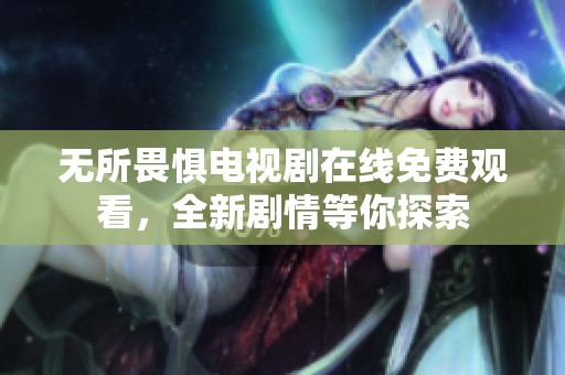 无所畏惧电视剧在线免费观看，全新剧情等你探索