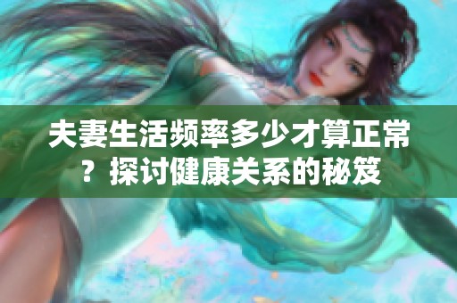 夫妻生活频率多少才算正常？探讨健康关系的秘笈