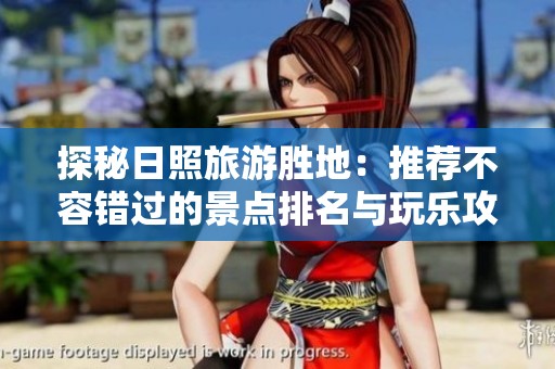 探秘日照旅游胜地：推荐不容错过的景点排名与玩乐攻略