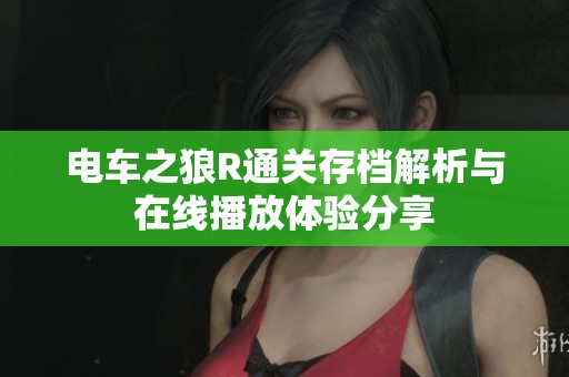 电车之狼R通关存档解析与在线播放体验分享