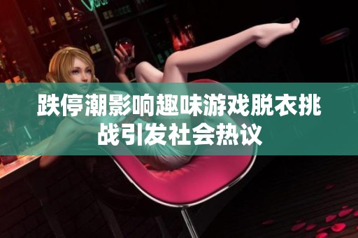 跌停潮影响趣味游戏脱衣挑战引发社会热议