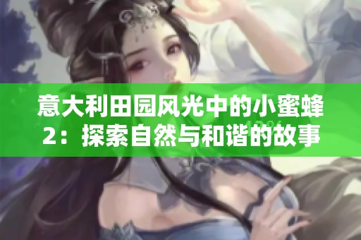 意大利田园风光中的小蜜蜂2：探索自然与和谐的故事