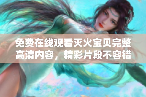 免费在线观看灭火宝贝完整高清内容，精彩片段不容错过