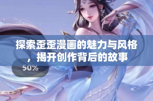 探索歪歪漫画的魅力与风格，揭开创作背后的故事