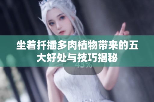 坐着扦插多肉植物带来的五大好处与技巧揭秘