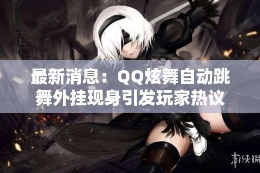 最新消息：QQ炫舞自动跳舞外挂现身引发玩家热议