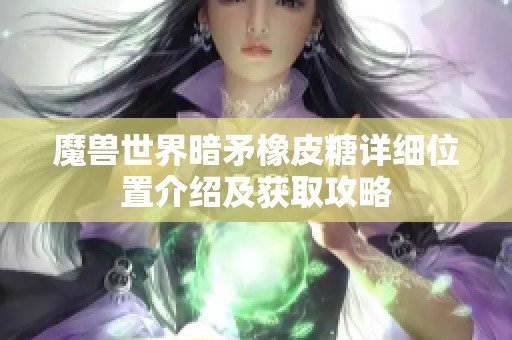 魔兽世界暗矛橡皮糖详细位置介绍及获取攻略