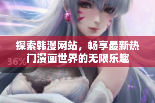 探索韩漫网站，畅享最新热门漫画世界的无限乐趣