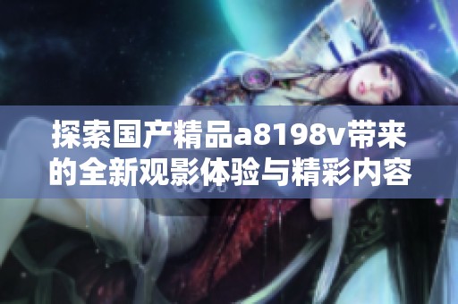 探索国产精品a8198v带来的全新观影体验与精彩内容