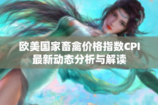 欧美国家畜禽价格指数CPI最新动态分析与解读