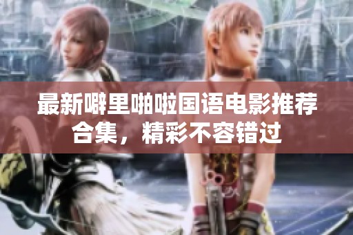 最新噼里啪啦国语电影推荐合集，精彩不容错过