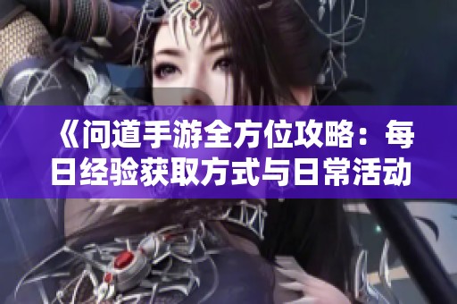 《问道手游全方位攻略：每日经验获取方式与日常活动详解》