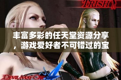 丰富多彩的任天堂资源分享，游戏爱好者不可错过的宝藏