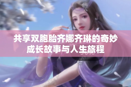 共享双胞胎齐娜齐琳的奇妙成长故事与人生旅程