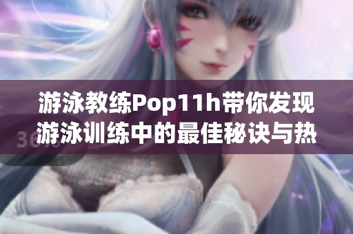 游泳教练Pop11h带你发现游泳训练中的最佳秘诀与热情