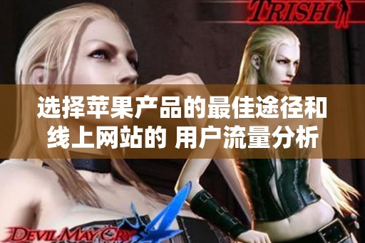 选择苹果产品的最佳途径和线上网站的 用户流量分析