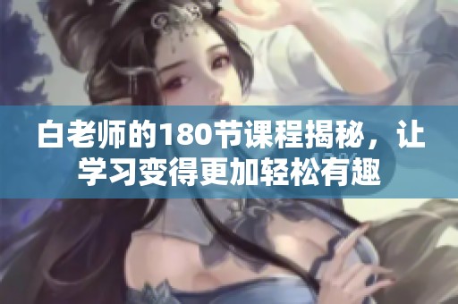 白老师的180节课程揭秘，让学习变得更加轻松有趣