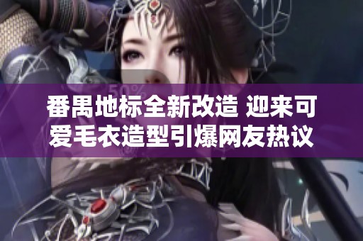 番禺地标全新改造 迎来可爱毛衣造型引爆网友热议