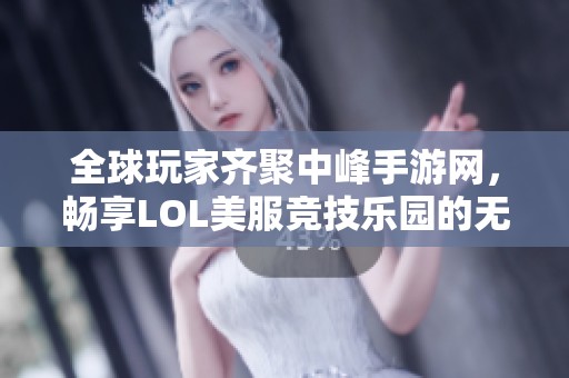 全球玩家齐聚中峰手游网，畅享LOL美服竞技乐园的无限魅力