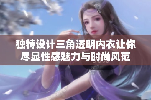 独特设计三角透明内衣让你尽显性感魅力与时尚风范
