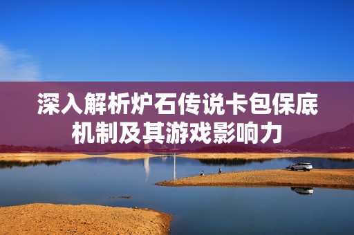 深入解析炉石传说卡包保底机制及其游戏影响力