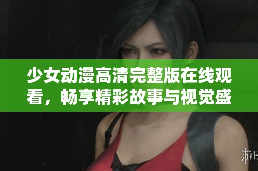 少女动漫高清完整版在线观看，畅享精彩故事与视觉盛宴