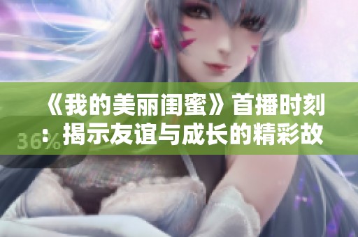 《我的美丽闺蜜》首播时刻：揭示友谊与成长的精彩故事