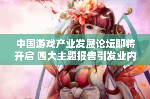 中国游戏产业发展论坛即将开启 四大主题报告引发业内热议