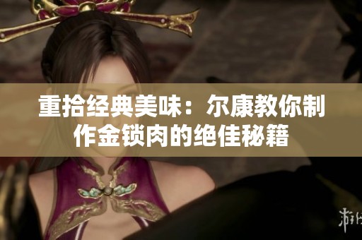 重拾经典美味：尔康教你制作金锁肉的绝佳秘籍
