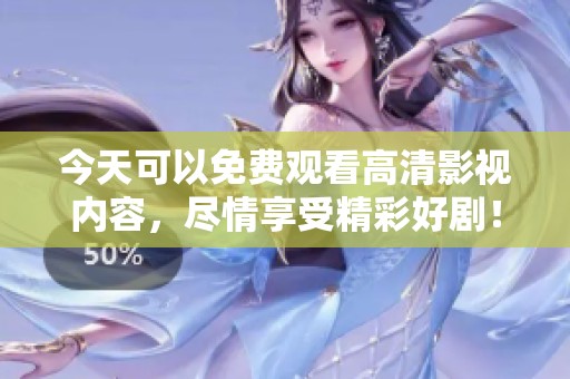 今天可以免费观看高清影视内容，尽情享受精彩好剧！
