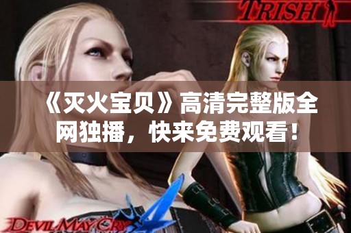 《灭火宝贝》高清完整版全网独播，快来免费观看！