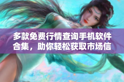 多款免费行情查询手机软件合集，助你轻松获取市场信息