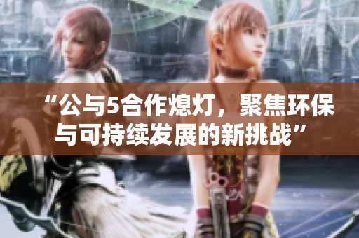 “公与5合作熄灯，聚焦环保与可持续发展的新挑战”
