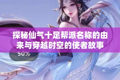 探秘仙气十足帮派名称的由来与穿越时空的使者故事