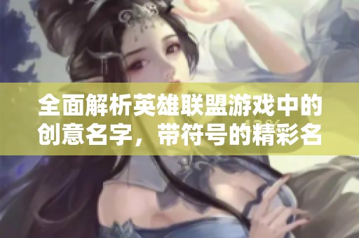 全面解析英雄联盟游戏中的创意名字，带符号的精彩名字推荐