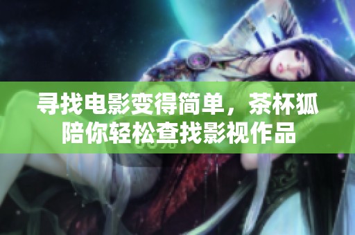 寻找电影变得简单，茶杯狐陪你轻松查找影视作品