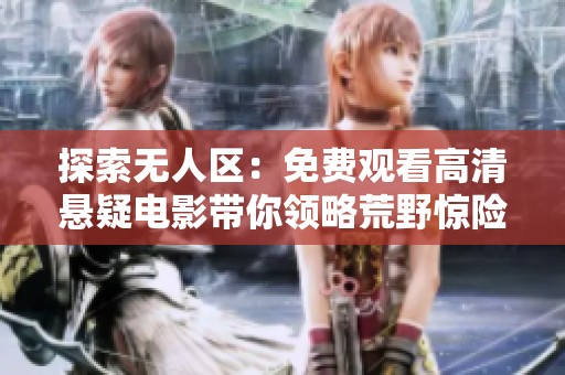 探索无人区：免费观看高清悬疑电影带你领略荒野惊险之旅