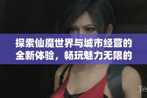 探索仙魔世界与城市经营的全新体验，畅玩魅力无限的单机小游戏
