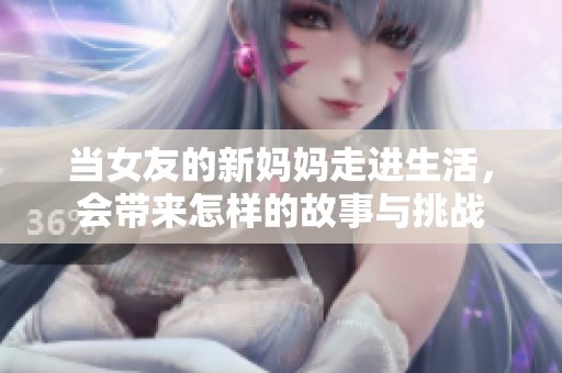 当女友的新妈妈走进生活，会带来怎样的故事与挑战