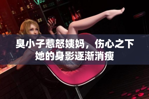 臭小子惹怒姨妈，伤心之下她的身影逐渐消瘦