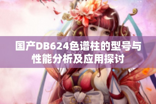 国产DB624色谱柱的型号与性能分析及应用探讨