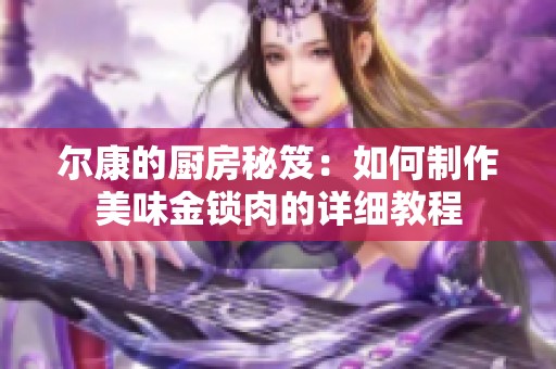 尔康的厨房秘笈：如何制作美味金锁肉的详细教程