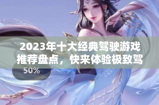 2023年十大经典驾驶游戏推荐盘点，快来体验极致驾驭乐趣