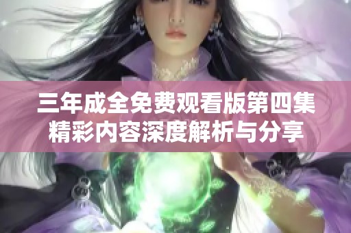三年成全免费观看版第四集精彩内容深度解析与分享